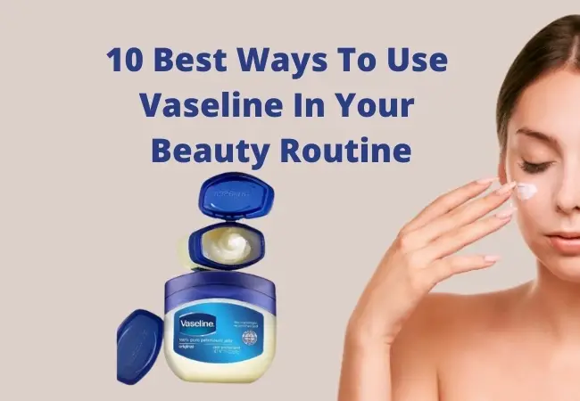 10 Best Ways To Use Vaseline In Your Beauty Routine