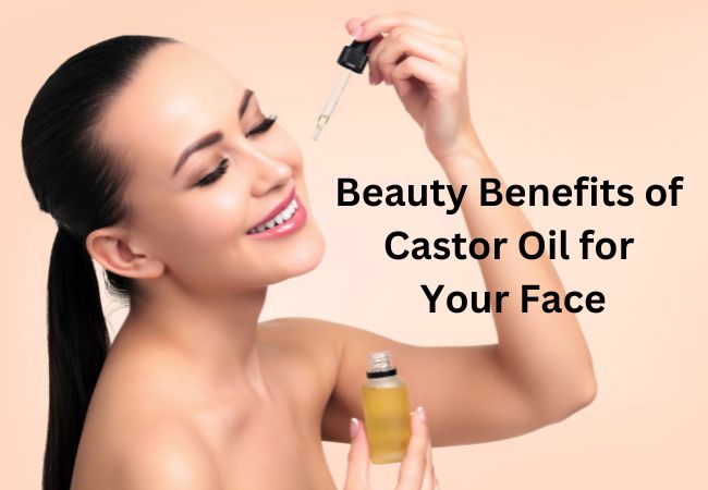 Beauty Benefits of Castor Oil for Your Face
